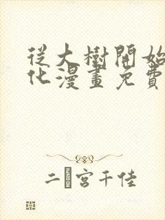 从大树开始的进化漫画免费观看下拉式