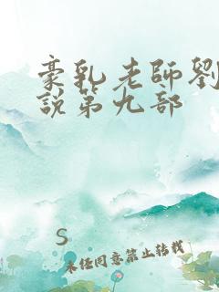 豪乳老师刘艳小说第九部