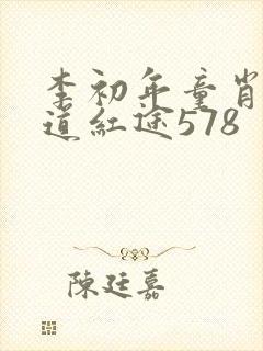 李初年童肖媛正道红途578