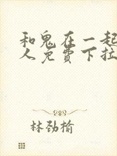 和鬼在一起的男人免费下拉式漫画