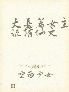 大长篇女主天才流修仙文