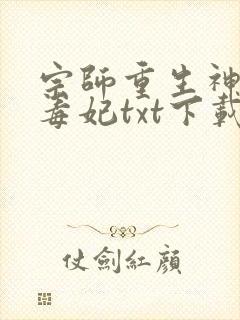 宗师重生神算小毒妃txt下载