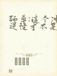 师尊:这个冲师逆徒才不是圣子动漫在线观看