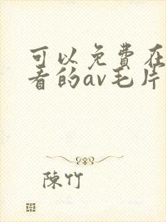 可以免费在线观看的av毛片