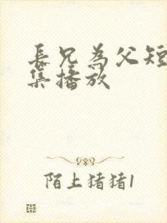 长兄为父短剧全集播放