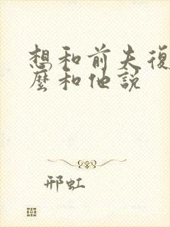 想和前夫复婚怎么和他说