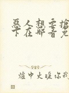 恶人想要抢救一下在哪看免费漫画