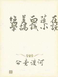 绝美白莲在线教学搞钱小说免费阅读全集