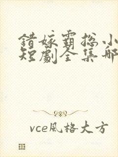 错嫁霸总小甜妻短剧全集哪里看