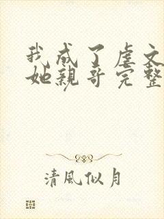 我成了虐文女主她亲哥完整版