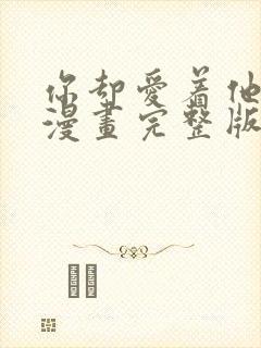 你却爱着他免费漫画完整版