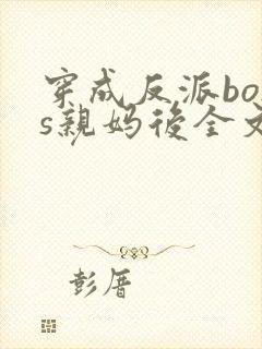 穿成反派boss亲妈后全文免费阅读