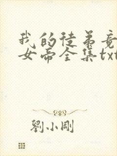 我的徒弟竟然是女帝全集txt下载