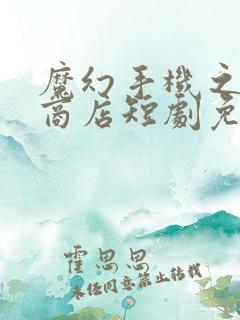 魔幻手机之未来商店短剧免费观看