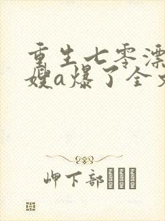 重生七零漂亮军嫂a爆了全文免费阅读