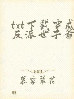 txt下载穿成反派世子爷的亲妹妹