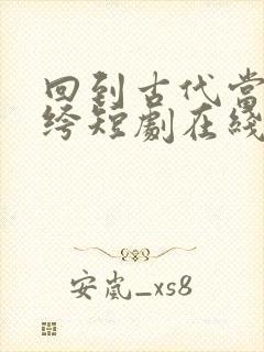 回到古代当侍纨绔短剧在线观看