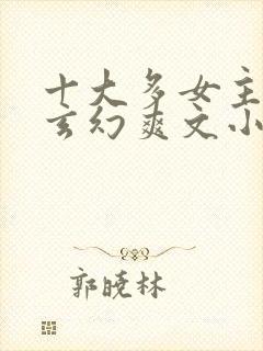 十大多女主后宫玄幻爽文小说