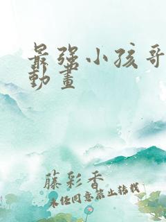 最强小孩哥沙雕动画