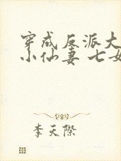 穿成反派大佬的小仙妻 七女王