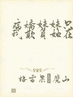 病娇妹妹只想让我欺负她在哪看