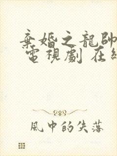 弃婚之龙帅逆袭 电视剧 在线观看