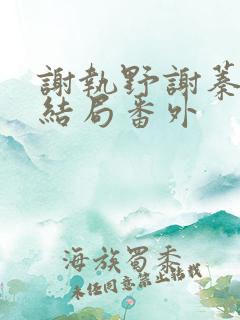 谢执野谢蓁蓁大结局番外