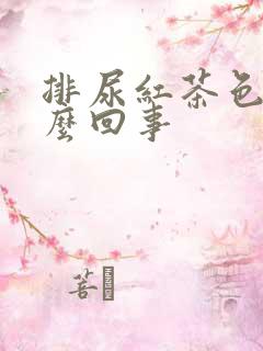 排尿红茶色是怎么回事