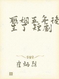 联姻五年后她重生了 短剧