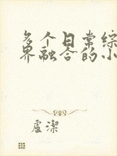 多个日常综漫世界融合的小说