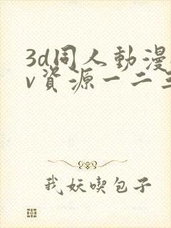 3d同人动漫av资源一二三区