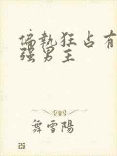 偏执狂占有欲很强男主