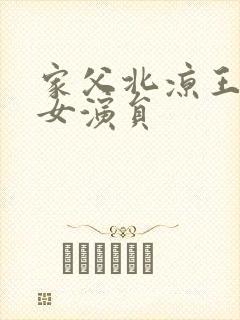 家父北凉王短剧女演员