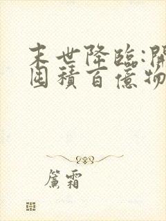 末世降临:开局囤积百亿物资免费