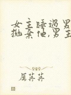 女主睡过男主就抛弃他,男主黑化