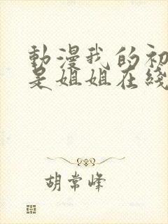 动漫我的初恋不是姐姐在线观看全集