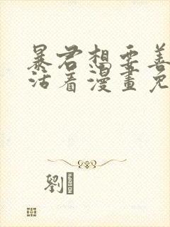 暴君想要善良地活着漫画免费阅读