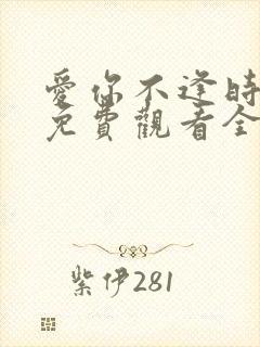 爱你不逢时短剧免费观看全集剧情