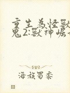 重生为怪兽什么鬼2:兽神崛起在线读