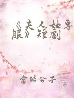 《夫人她专治不服》短剧