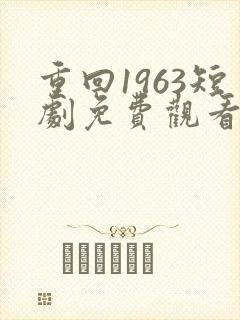 重回1963短剧免费观看全集