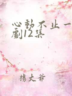 心动不止一刻短剧12集