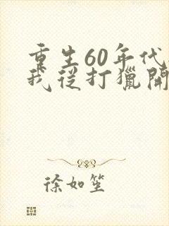 重生60年代:我从打猎开始发家致富哪里可以