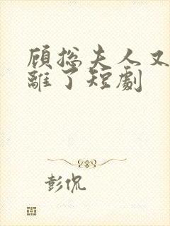 顾总夫人又要和离了短剧