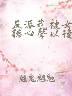 反派我被女主偷听心声以后