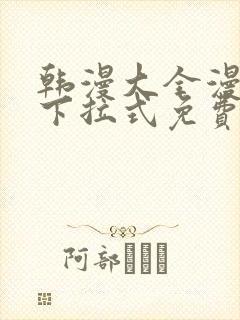 韩漫大全漫画网下拉式免费