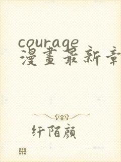 courage漫画最新章节免费阅读下拉式