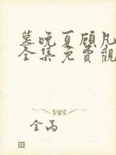 慕晚夏顾凡短剧全集免费观看