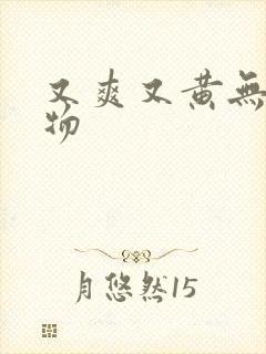 又爽又黄无遮挡物