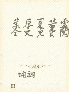 叶辰夏若雪小说全文免费阅读顶